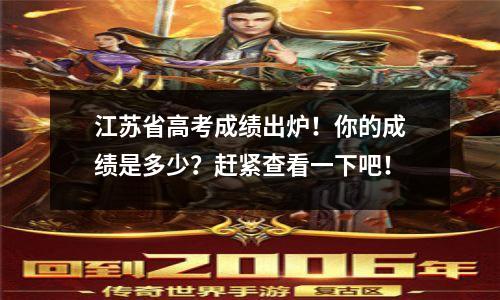 江苏省高考成绩出炉!你的成绩是多少?赶紧查看一下吧!