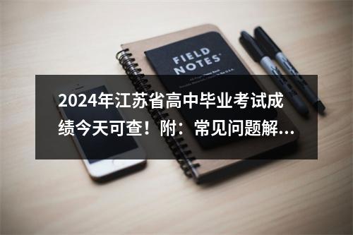 2024年江苏省高中毕业考试成绩今天可查!附:常见问题解答