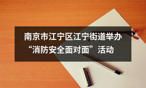 南京市江宁区江宁街道举办“消防安全面对面”活动
