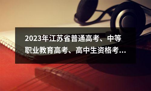 2023年江苏省普通高考、中等职业教育高考、高中生资格考试报名今日启动