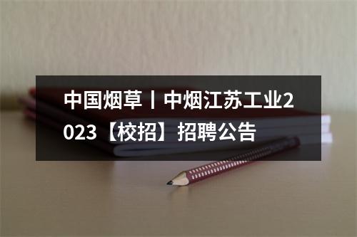 中国烟草丨中烟江苏工业2023【校招】招聘公告