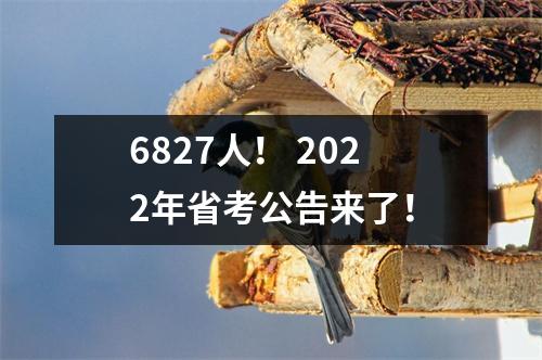6827人! 2022年省考公告来了!