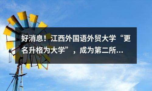 好消息!江西外国语外贸大学“更名升格为大学”,成为第二所公办“职业学校”