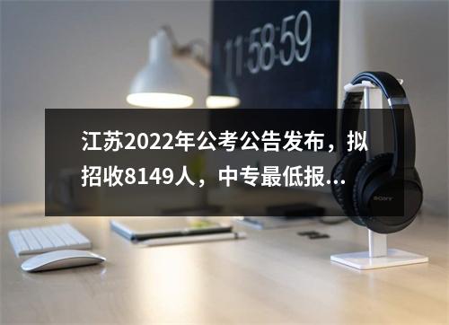 江苏2022年公考公告发布,拟招收8149人,中专最低报考