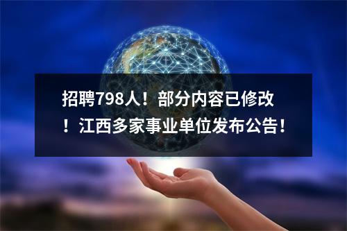 招聘798人!部分内容已修改!江西多家事业单位发布公告!