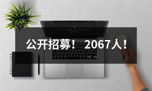 公开招募! 2067人!