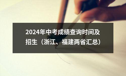2024年中考成绩查询时间及招生(浙江、福建两省汇总)