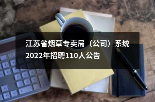 江苏省烟草专卖局(公司)系统2022年招聘110人公告