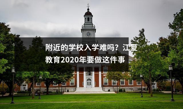 附近的学校入学难吗?江夏教育2020年要做这件事