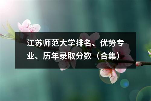 江苏师范大学排名、优势专业、历年录取分数(合集)