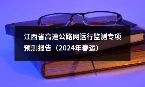 江西省高速公路网运行监测专项预测报告(2024年春运)