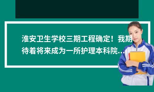 淮安卫生学校三期工程确定!我期待着将来成为一所护理本科院校!