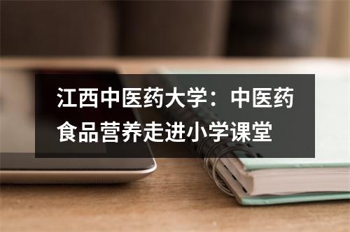 江西中医药大学:中医药食品营养走进小学课堂