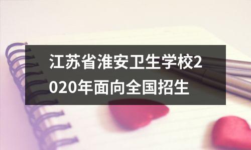 江苏省淮安卫生学校2020年面向全国招生