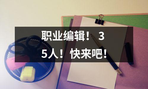 职业编辑! 35人!快来吧!