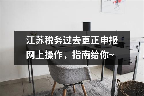 江苏税务过去更正申报网上操作,指南给你~