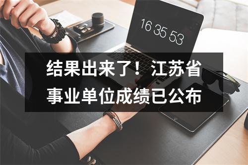 结果出来了!江苏省事业单位成绩已公布