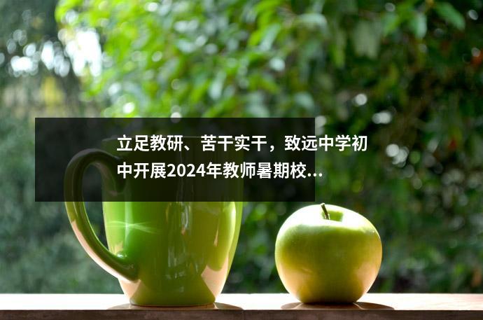 立足教研、苦干实干,致远中学初中开展2024年教师暑期校本培训