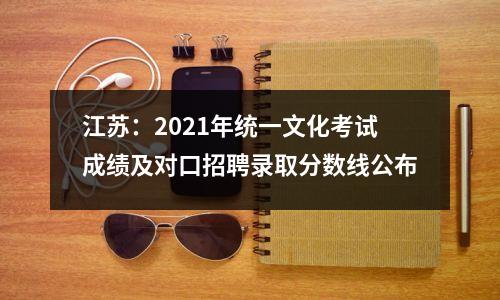 江苏:2021年统一文化考试成绩及对口招聘录取分数线公布