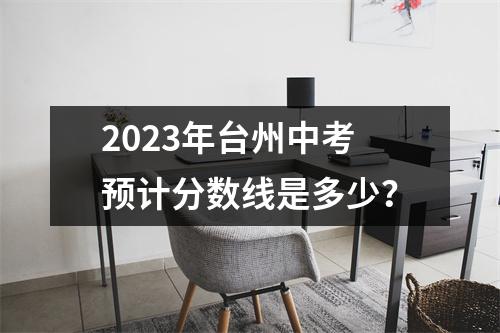 2023年台州中考预计分数线是多少?