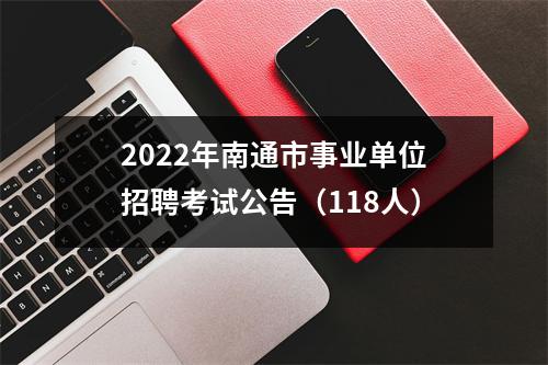 2022年南通市事业单位招聘考试公告(118人)