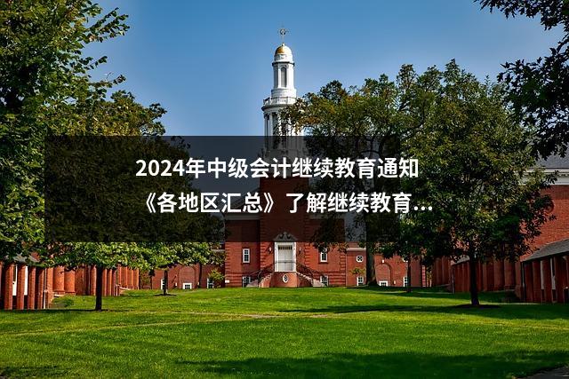 2024年中级会计继续教育通知《各地区汇总》了解继续教育学习要求