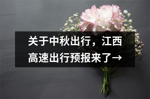 关于中秋出行,江西高速出行预报来了→