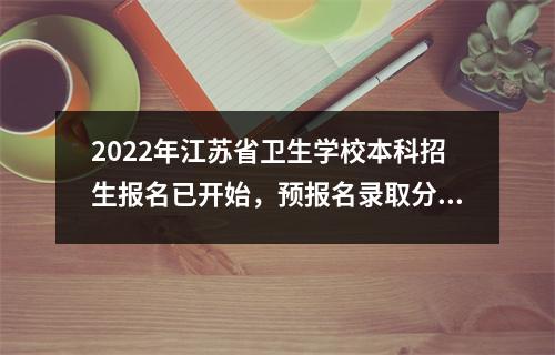 2022年江苏省卫生学校本科招生报名已开始,预报名录取分数已出炉