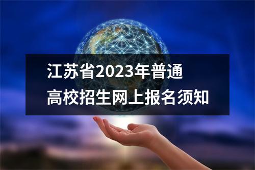 江苏省2023年普通高校招生网上报名须知