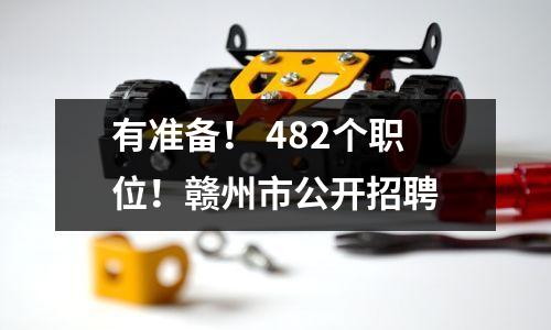 有准备! 482个职位!赣州市公开招聘