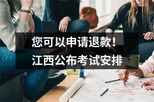 您可以申请退款!江西公布考试安排