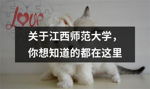 关于江西师范大学,你想知道的都在这里