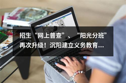 招生“网上普查”、“阳光分班”再次升级!沉阳建立义务教育招生制度