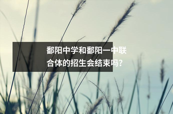 鄱阳中学和鄱阳一中联合体的招生会结束吗?
