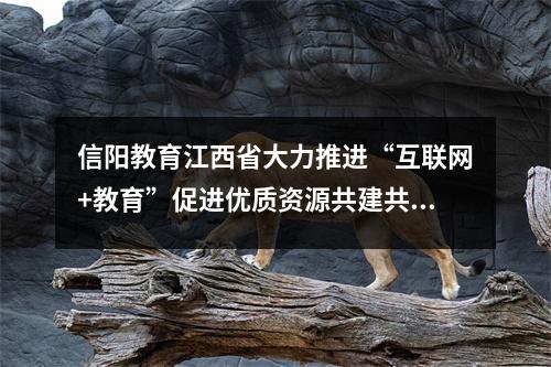 信阳教育江西省大力推进“互联网+教育”促进优质资源共建共享
