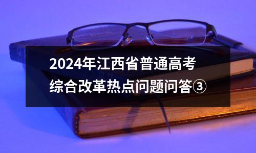 2024年江西省普通高考综合改革热点问题问答③