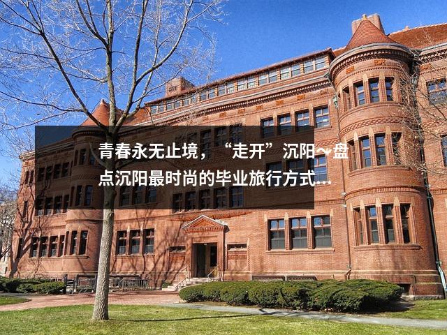 青春永无止境，“走开”沉阳～盘点沉阳最时尚的毕业旅行方式→