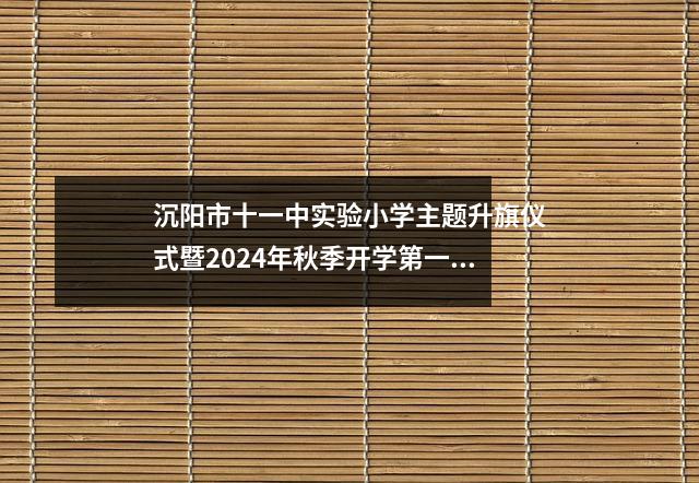 沉阳市十一中实验小学主题升旗仪式暨2024年秋季开学第一课