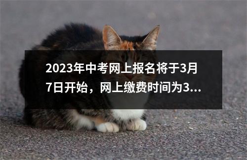 2023年中考网上报名将于3月7日开始,网上缴费时间为3月21日至3月25日。