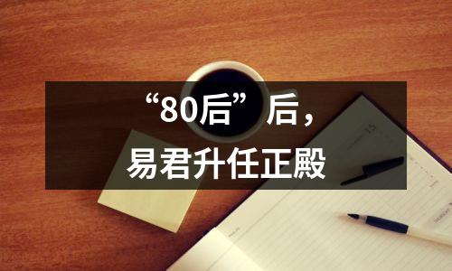 “80后”后,易君升任正殿