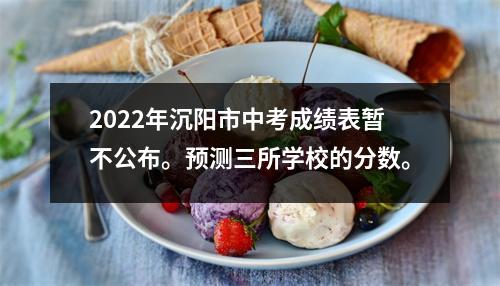 2022年沉阳市中考成绩表暂不公布。预测三所学校的分数。