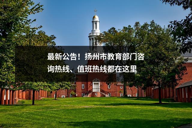 最新公告!扬州市教育部门咨询热线、值班热线都在这里
