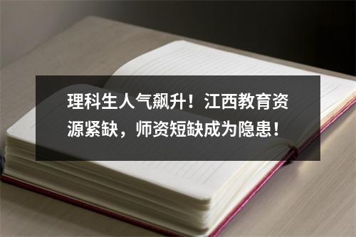 理科生人气飙升！江西教育资源紧缺，师资短缺成为隐患！
