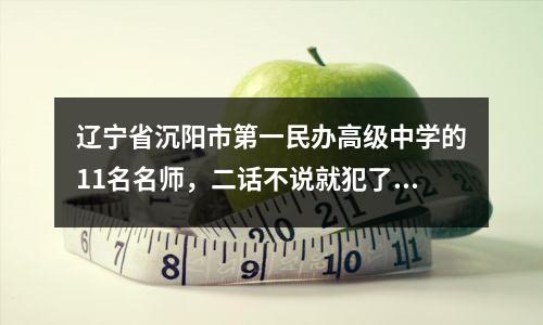 辽宁省沉阳市第一民办高级中学的11名名师，二话不说就犯了自己的错误！