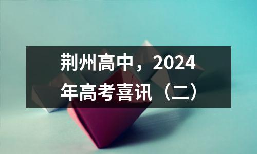 荆州高中,2024年高考喜讯(二)