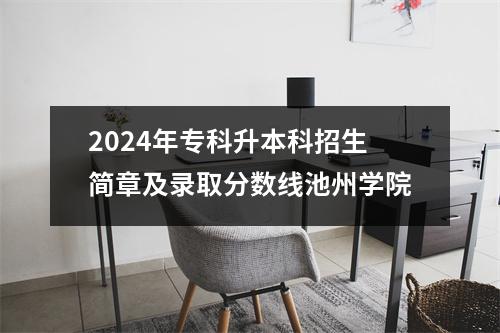 2024年专科升本科招生简章及录取分数线池州学院