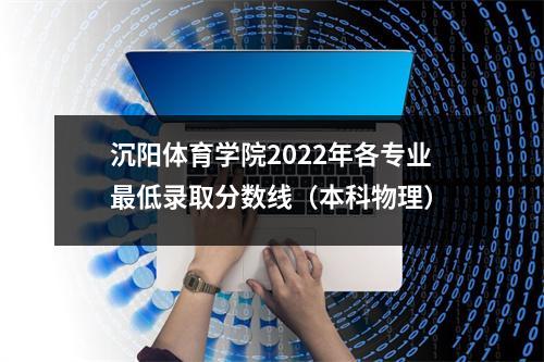 沉阳体育学院2022年各专业最低录取分数线(本科物理)