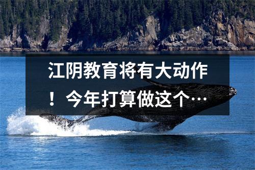 江阴教育将有大动作!今年打算做这个…