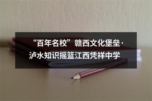 “百年名校”赣西文化堡垒·泸水知识摇篮江西凭祥中学