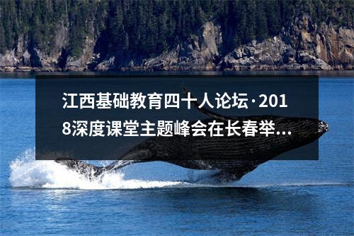 江西基础教育四十人论坛·2018深度课堂主题峰会在长春举行